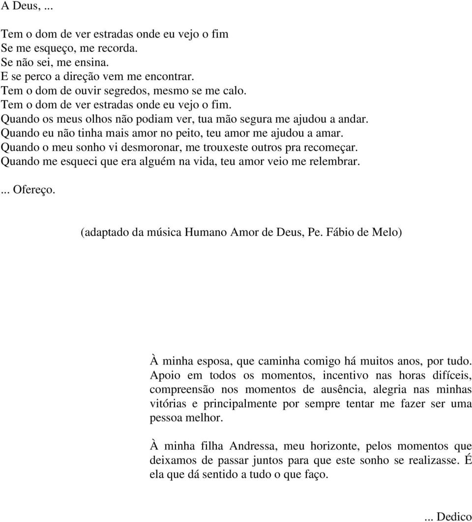 Quando o meu sonho vi desmoronar, me trouxeste outros pra recomeçar. Quando me esqueci que era alguém na vida, teu amor veio me relembrar.... Ofereço. (adaptado da música Humano Amor de Deus, Pe.