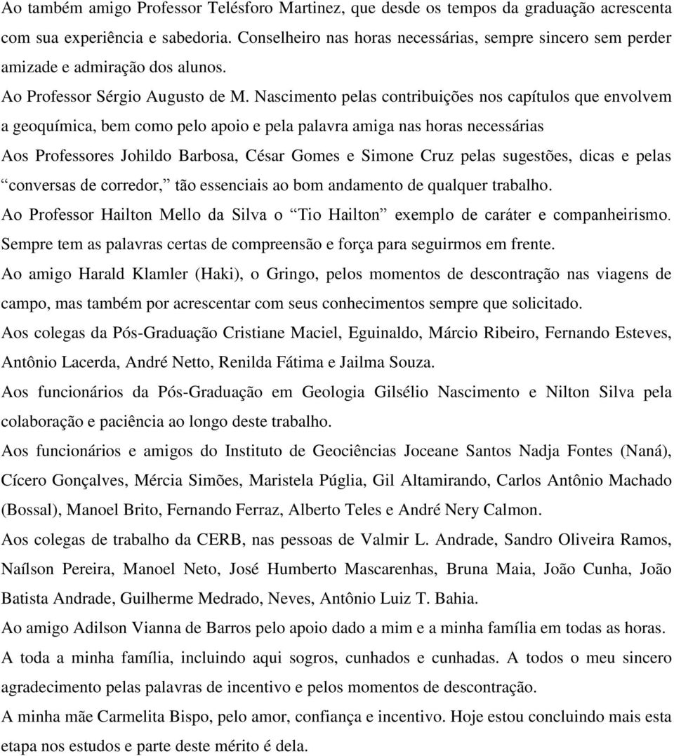 Nascimento pelas contribuições nos capítulos que envolvem a geoquímica, bem como pelo apoio e pela palavra amiga nas horas necessárias Aos Professores Johildo Barbosa, César Gomes e Simone Cruz pelas