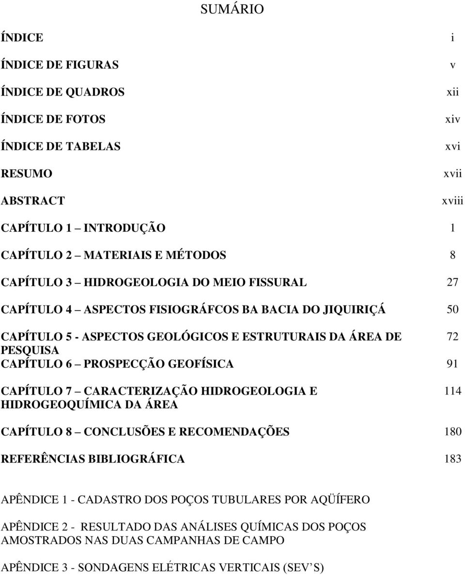 6 PROSPECÇÃO GEOFÍSICA 91 CAPÍTULO 7 CARACTERIZAÇÃO HIDROGEOLOGIA E HIDROGEOQUÍMICA DA ÁREA 114 CAPÍTULO 8 CONCLUSÕES E RECOMENDAÇÕES 180 REFERÊNCIAS BIBLIOGRÁFICA 183 APÊNDICE 1 -