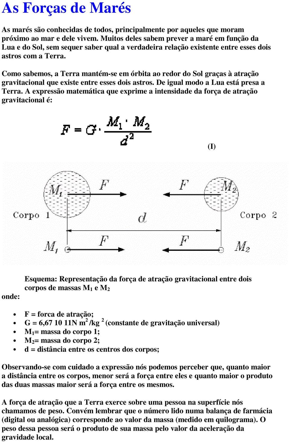 Como sabemos, a Terra mantém-se em órbita ao redor do Sol graças à atração gravitacional que existe entre esses dois astros. De igual modo a Lua está presa a Terra.