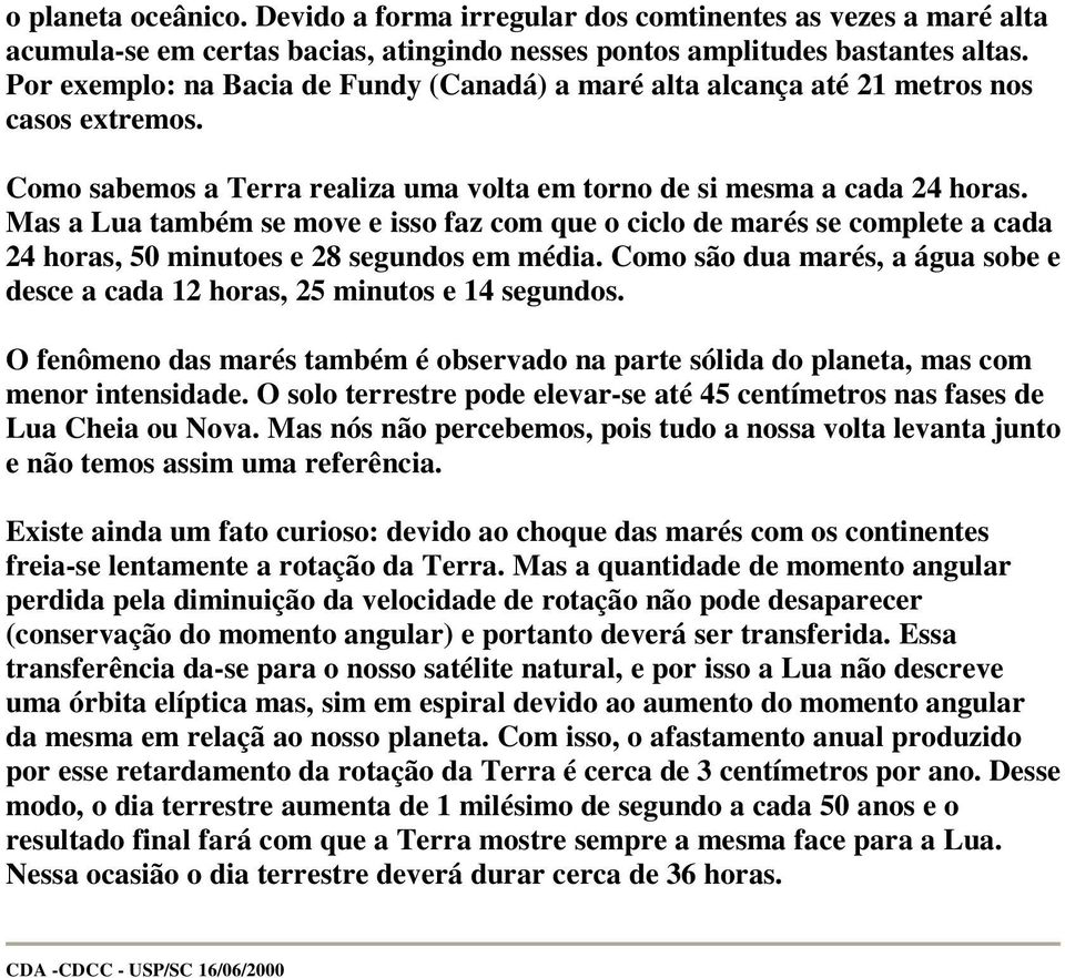 Mas a Lua também se move e isso faz com que o ciclo de marés se complete a cada 24 horas, 50 minutoes e 28 segundos em média.