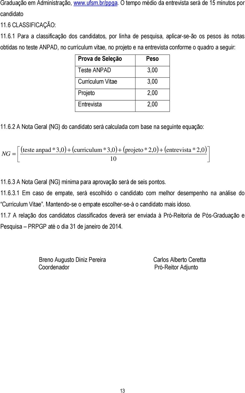 1 Para a classificação dos candidatos, por linha de pesquisa, aplicar-se-ão os pesos às notas obtidas no teste ANPAD, no currículum vitae, no projeto e na entrevista conforme o quadro a seguir: Prova