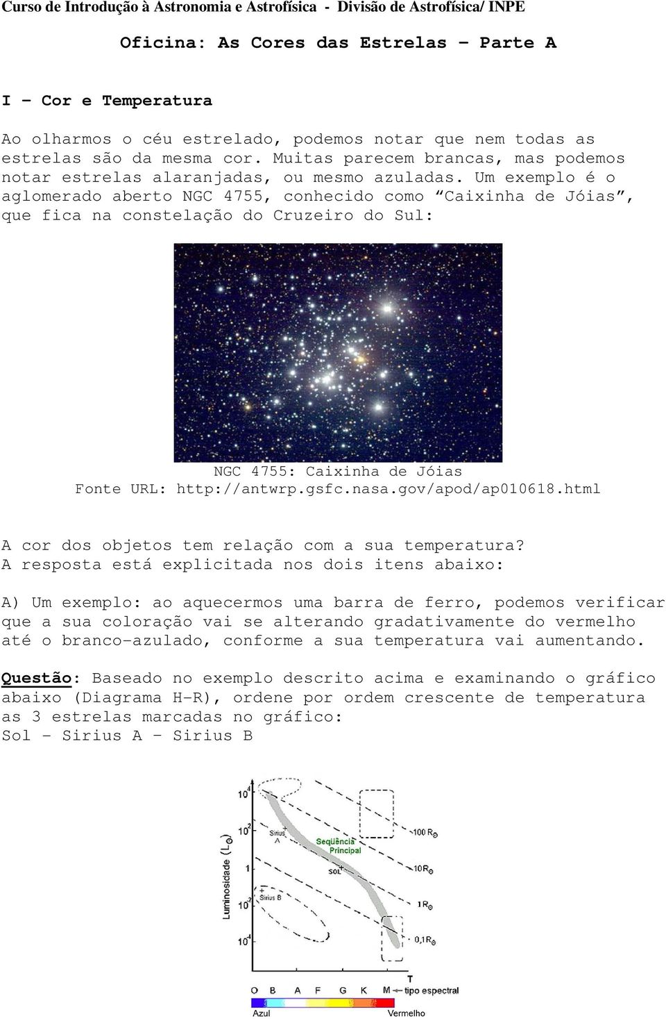 Um exemplo é o aglomerado aberto NGC 4755, conhecido como Caixinha de Jóias, que fica na constelação do Cruzeiro do Sul: NGC 4755: Caixinha de Jóias Fonte URL: http://antwrp.gsfc.nasa.