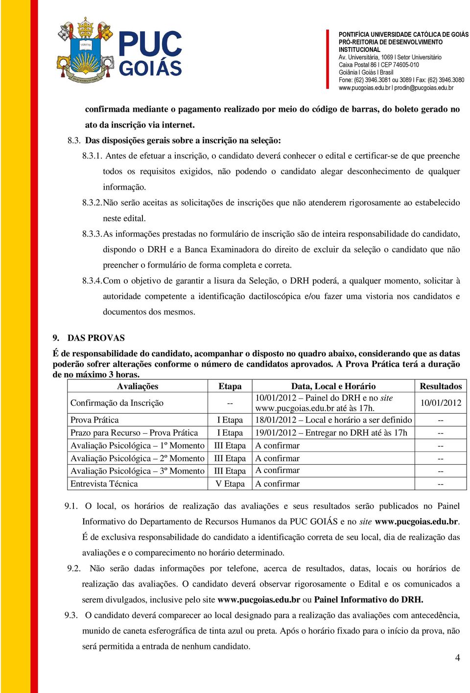 8.3.2. Não serão aceitas as solicitações de inscrições que não atenderem rigorosamente ao estabelecido neste edital. 8.3.3. As informações prestadas no formulário de inscrição são de inteira