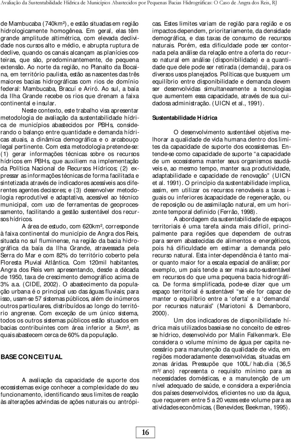 Em geral, elas têm grande amplitude altimétrica, com elevada declividade nos cursos alto e médio, e abrupta ruptura de declive, quando os canais alcançam as planícies costeiras, que são,