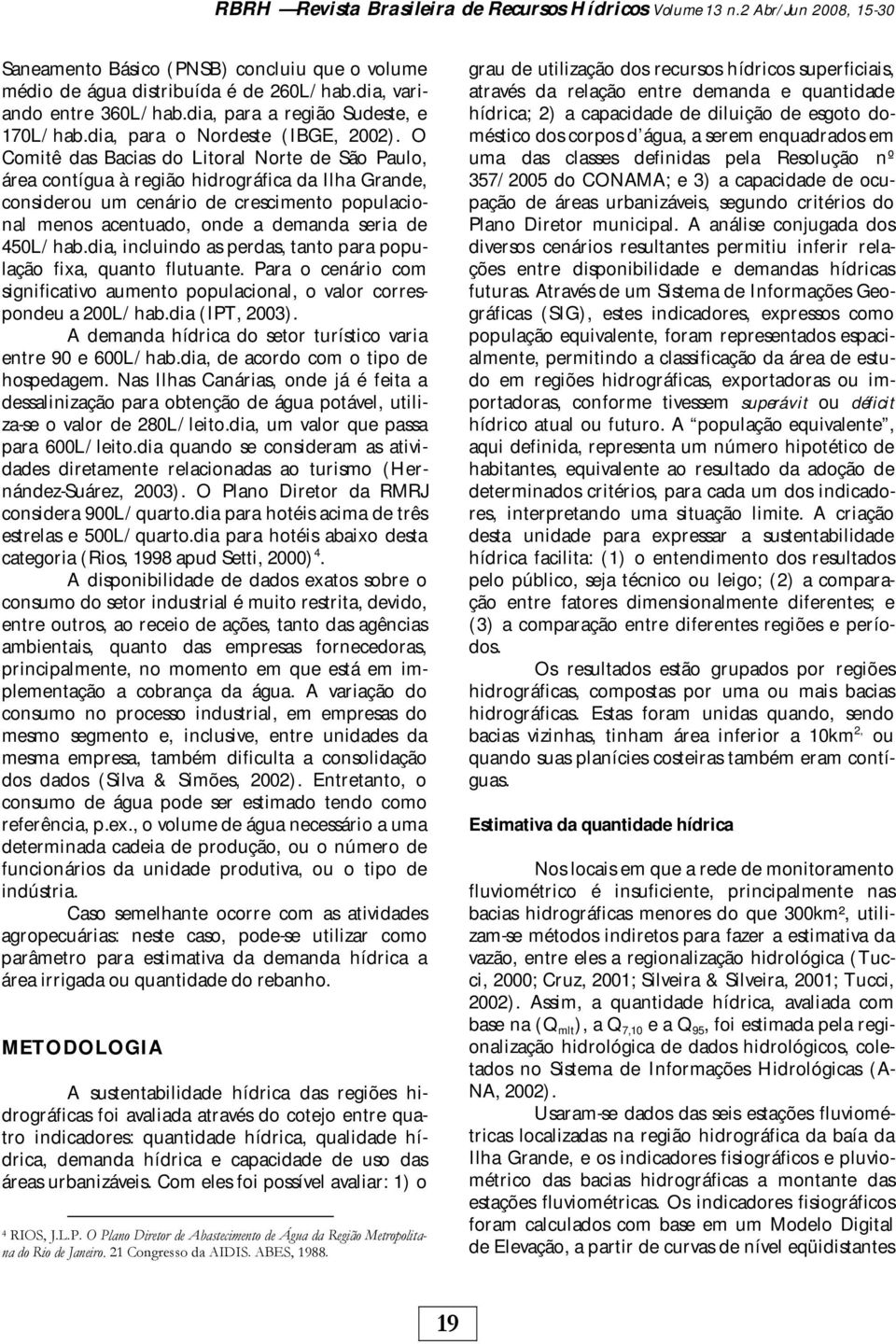 O Comitê das Bacias do Litoral Norte de São Paulo, área contígua à região hidrográfica da Ilha Grande, considerou um cenário de crescimento populacional menos acentuado, onde a demanda seria de