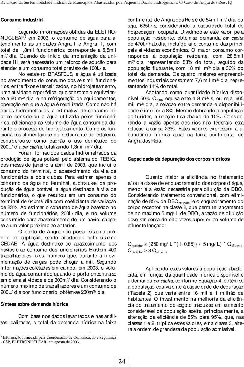 Quando do início da implantação da unidade III, será necessário um reforço de adução para atender a um consumo total previsto de 100L/s.