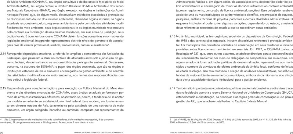 chamados órgãos setoriais; os órgãos estaduais responsáveis pelos programas ambientais e pelo controle das atividades modificadoras do meio ambiente, seus órgãos seccionais; e os órgãos municipais