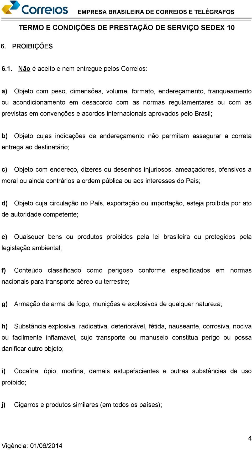 previstas em convenções e acordos internacionais aprovados pelo Brasil; b) Objeto cujas indicações de endereçamento não permitam assegurar a correta entrega ao destinatário; c) Objeto com endereço,