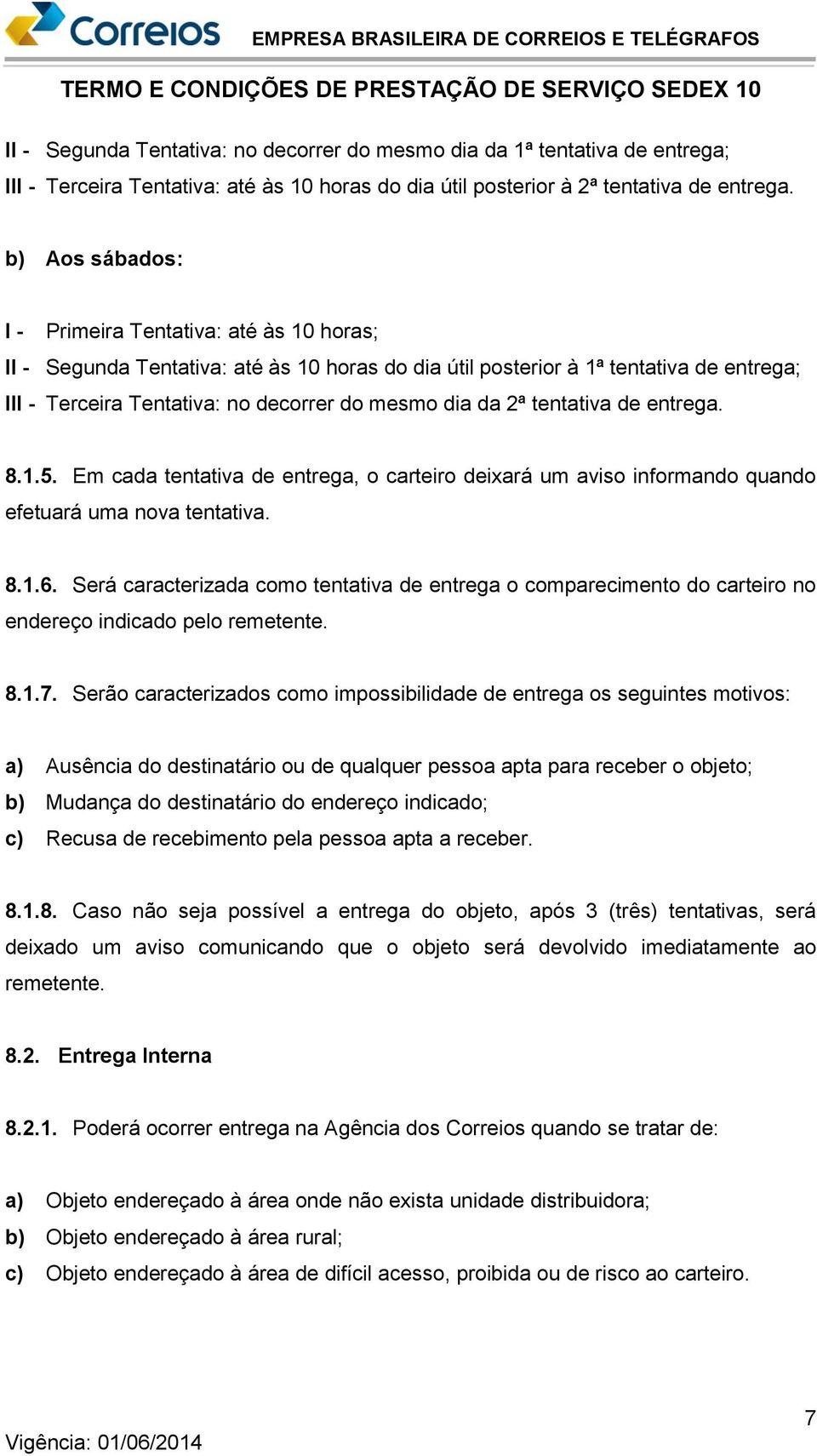 2ª tentativa de entrega. 8.1.5. Em cada tentativa de entrega, o carteiro deixará um aviso informando quando efetuará uma nova tentativa. 8.1.6.