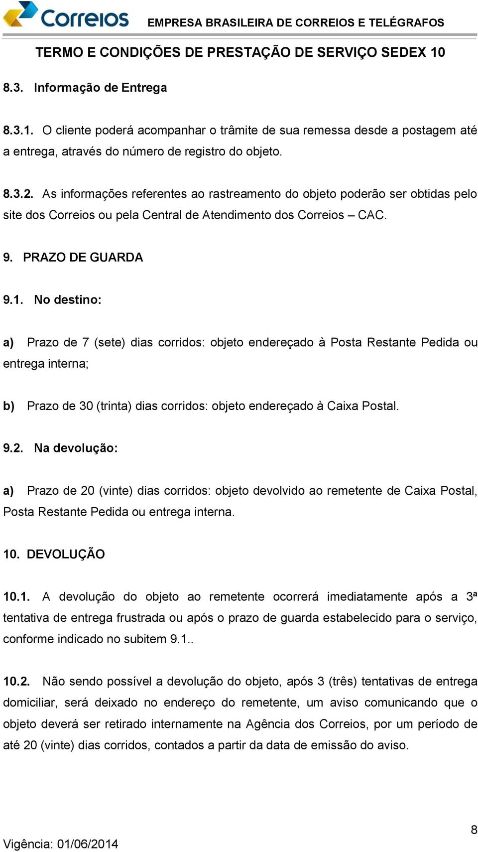 No destino: a) Prazo de 7 (sete) dias corridos: objeto endereçado à Posta Restante Pedida ou entrega interna; b) Prazo de 30 (trinta) dias corridos: objeto endereçado à Caixa Postal. 9.2.