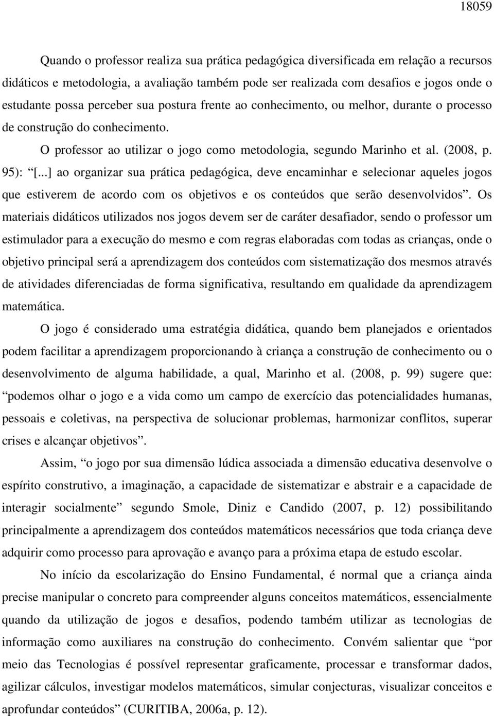 ..] ao organizar sua prática pedagógica, deve encaminhar e selecionar aqueles jogos que estiverem de acordo com os objetivos e os conteúdos que serão desenvolvidos.