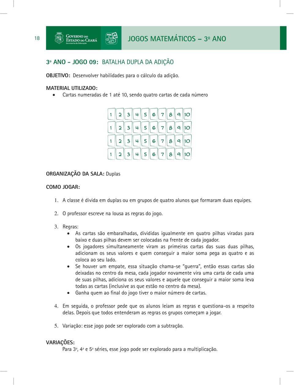 A classe é divida em duplas ou em grupos de quatro alunos que formaram duas equipes. 2. O professor escreve na lousa as regras do jogo. 3.