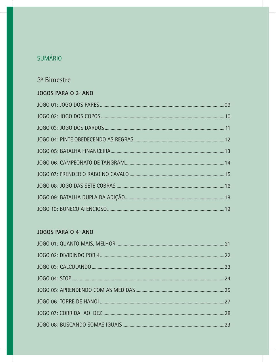 ..15 JOGO 08: JOGO DAS SETE COBRAS...16 JOGO 09: BATALHA DUPLA DA ADIÇÃO...18 JOGO 10: BONECO ATENCIOSO...19 JOGOS PARA O 4º ANO JOGO 01: QUANTO MAIS, MELHOR.