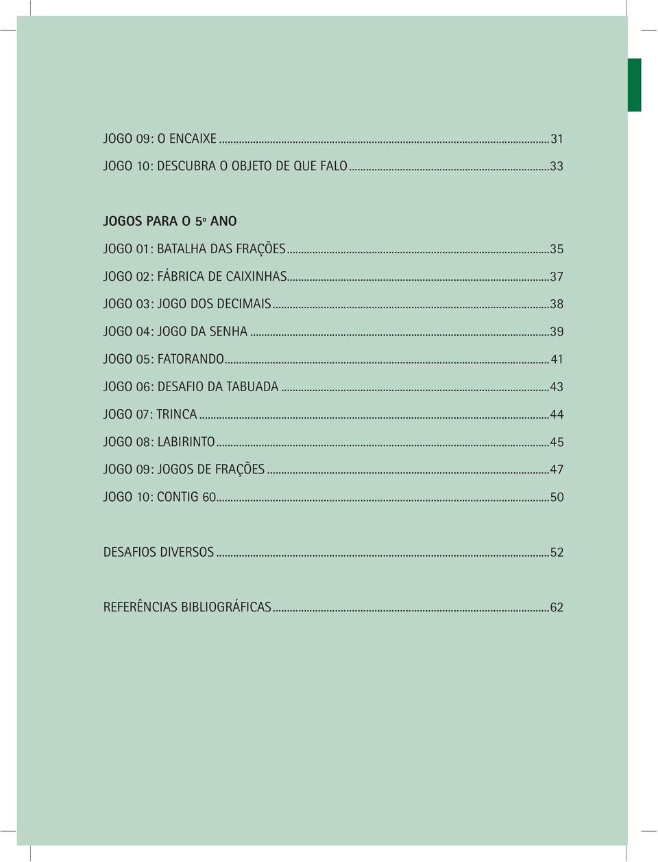 ..37 JOGO 03: JOGO DOS DECIMAIS...38 JOGO 04: JOGO DA SENHA...39 JOGO 05: FATORANDO.