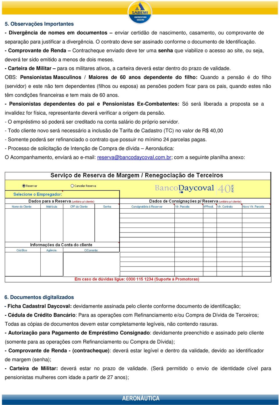 - Comprovante de Renda Contracheque enviado deve ter uma senha que viabilize o acesso ao site, ou seja, deverá ter sido emitido a menos de dois meses.