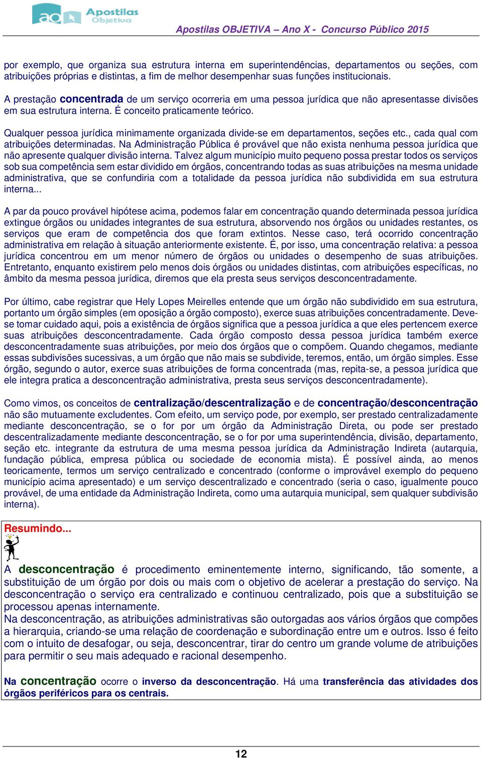 Qualquer pessoa jurídica minimamente organizada divide-se em departamentos, seções etc., cada qual com atribuições determinadas.