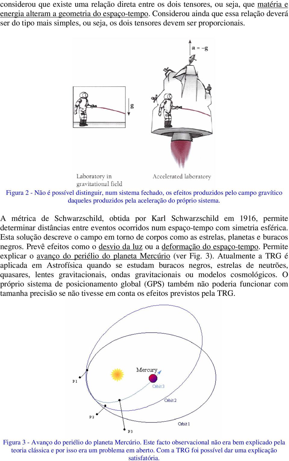 Figura 2 - Não é possível distinguir, num sistema fechado, os efeitos produzidos pelo campo gravítico daqueles produzidos pela aceleração do próprio sistema.