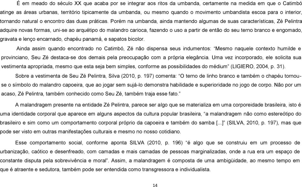 Porém na umbanda, ainda mantendo algumas de suas características, Zé Pelintra adquire novas formas, uni-se ao arquétipo do malandro carioca, fazendo o uso a partir de então do seu terno branco e