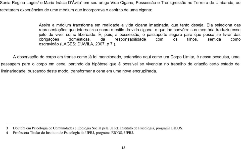 Ela seleciona das representações que internalizou sobre o estilo da vida cigana, o que lhe convém: sua memória traduziu esse jeito de viver como liberdade.