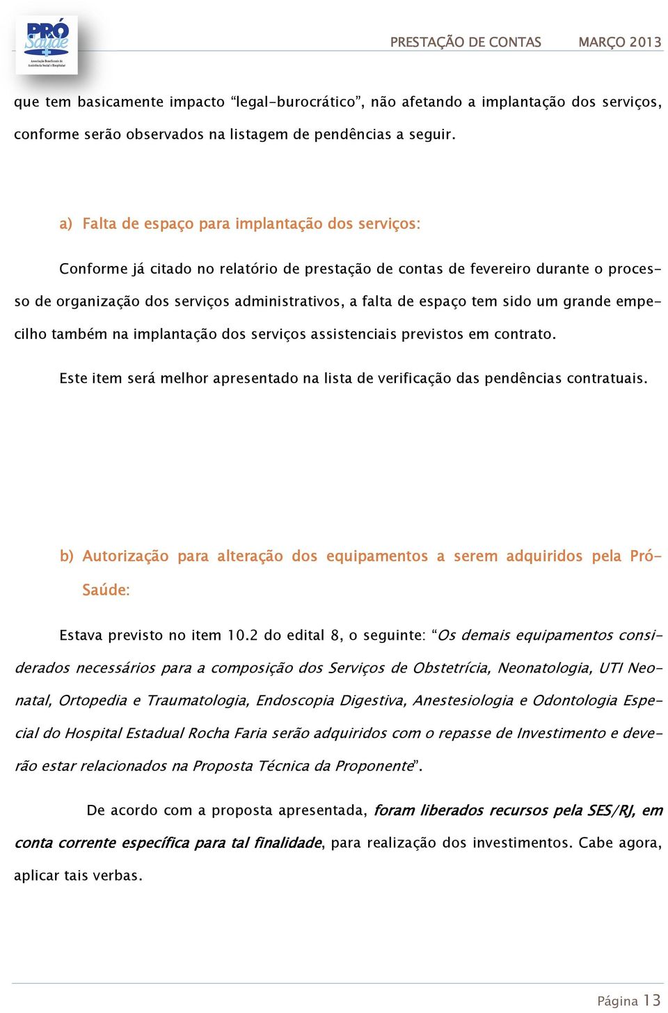 tem sido um grande empecilho também na implantação dos serviços assistenciais previstos em contrato. Este item será melhor apresentado na lista de verificação das pendências contratuais.