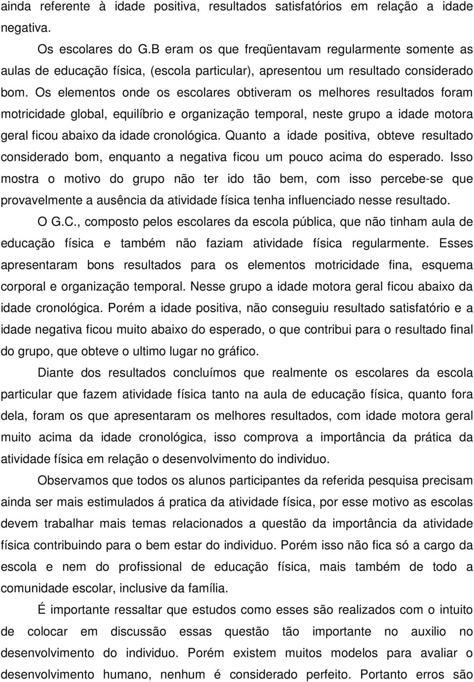 Os elementos onde os escolares obtiveram os melhores resultados foram motricidade global, equilíbrio e organização temporal, neste grupo a idade motora geral ficou abaixo da idade cronológica.