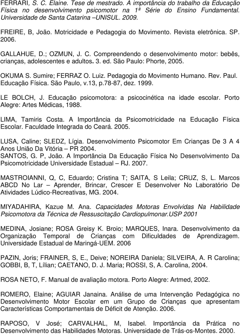 São Paulo: Phorte, 2005. OKUMA S. Sumire; FERRAZ O. Luiz. Pedagogia do Movimento Humano. Rev. Paul. Educação Física. São Paulo, v.13, p.78-87, dez. 1999. LE BOLCH, J.