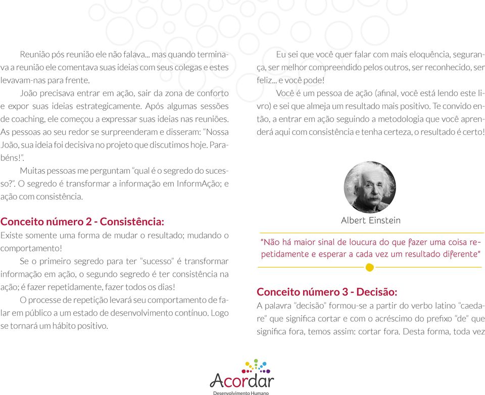 As pessoas ao seu redor se surpreenderam e disseram: Nossa João, sua ideia foi decisiva no projeto que discutimos hoje. Parabéns!. Muitas pessoas me perguntam qual é o segredo do sucesso?