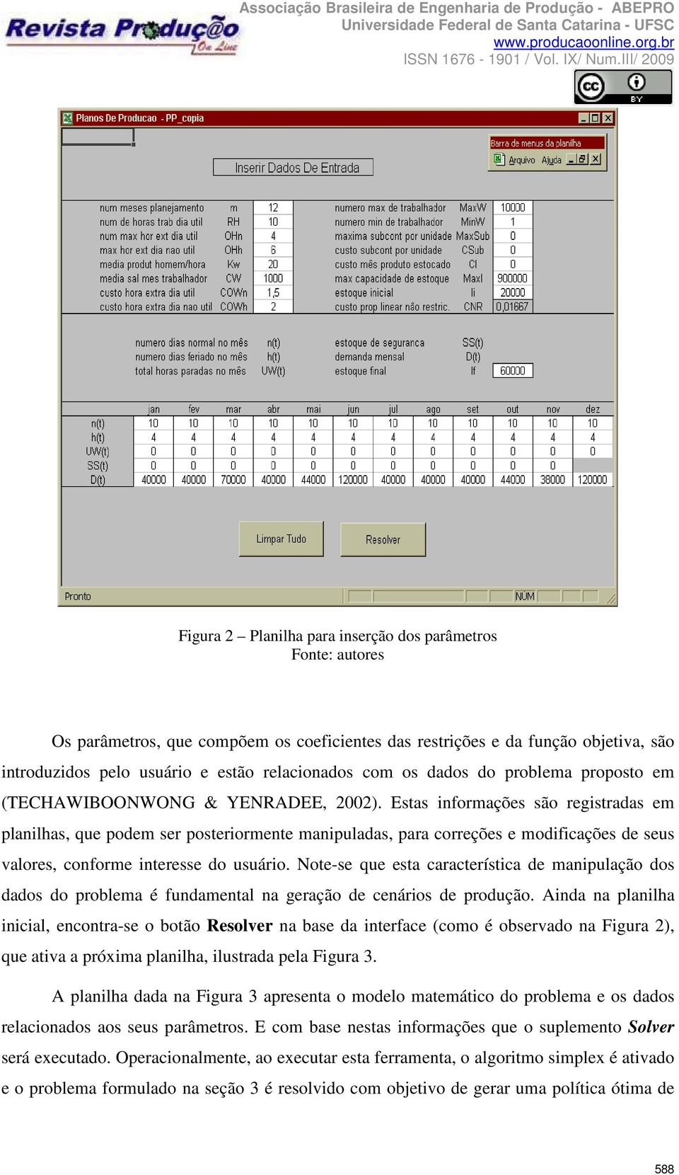 Estas nformações são regstradas em planlhas, que podem ser posterormente manpuladas, para correções e modfcações de seus valores, conforme nteresse do usuáro.