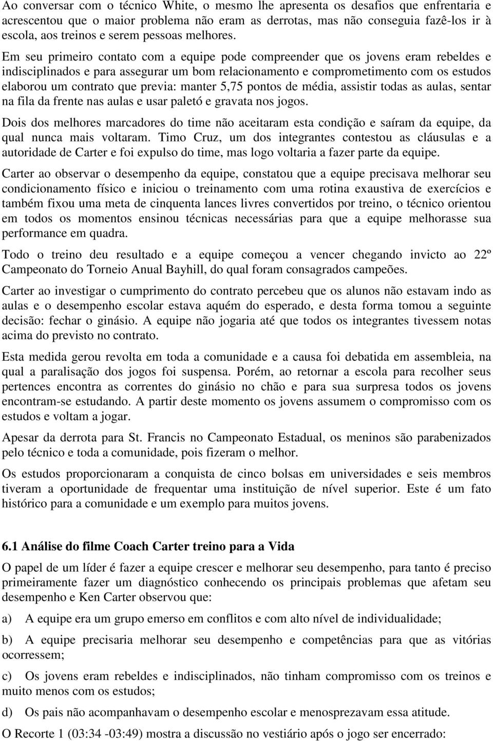 Em seu primeiro contato com a equipe pode compreender que os jovens eram rebeldes e indisciplinados e para assegurar um bom relacionamento e comprometimento com os estudos elaborou um contrato que