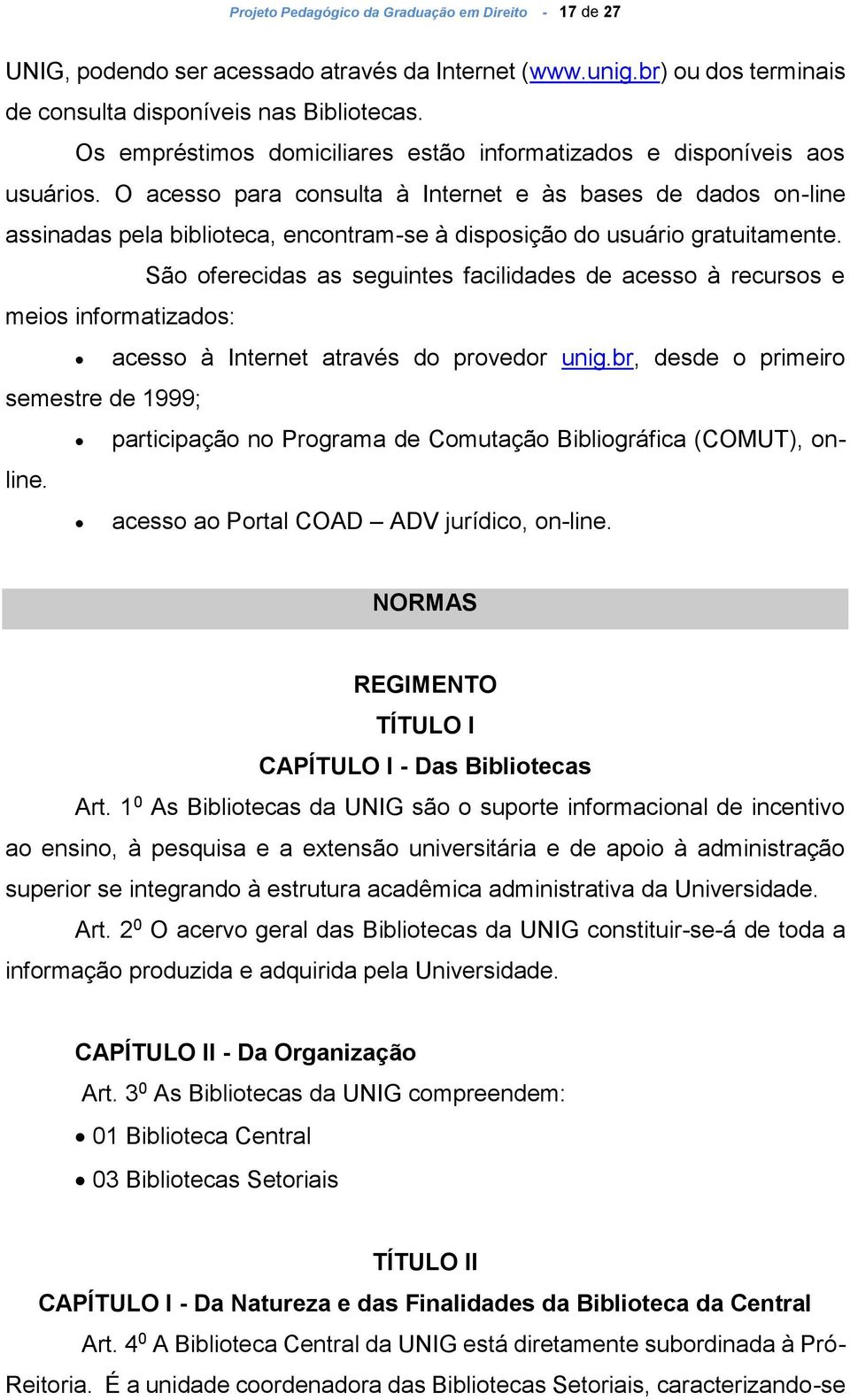 O acesso para consulta à Internet e às bases de dados on-line assinadas pela biblioteca, encontram-se à disposição do usuário gratuitamente.