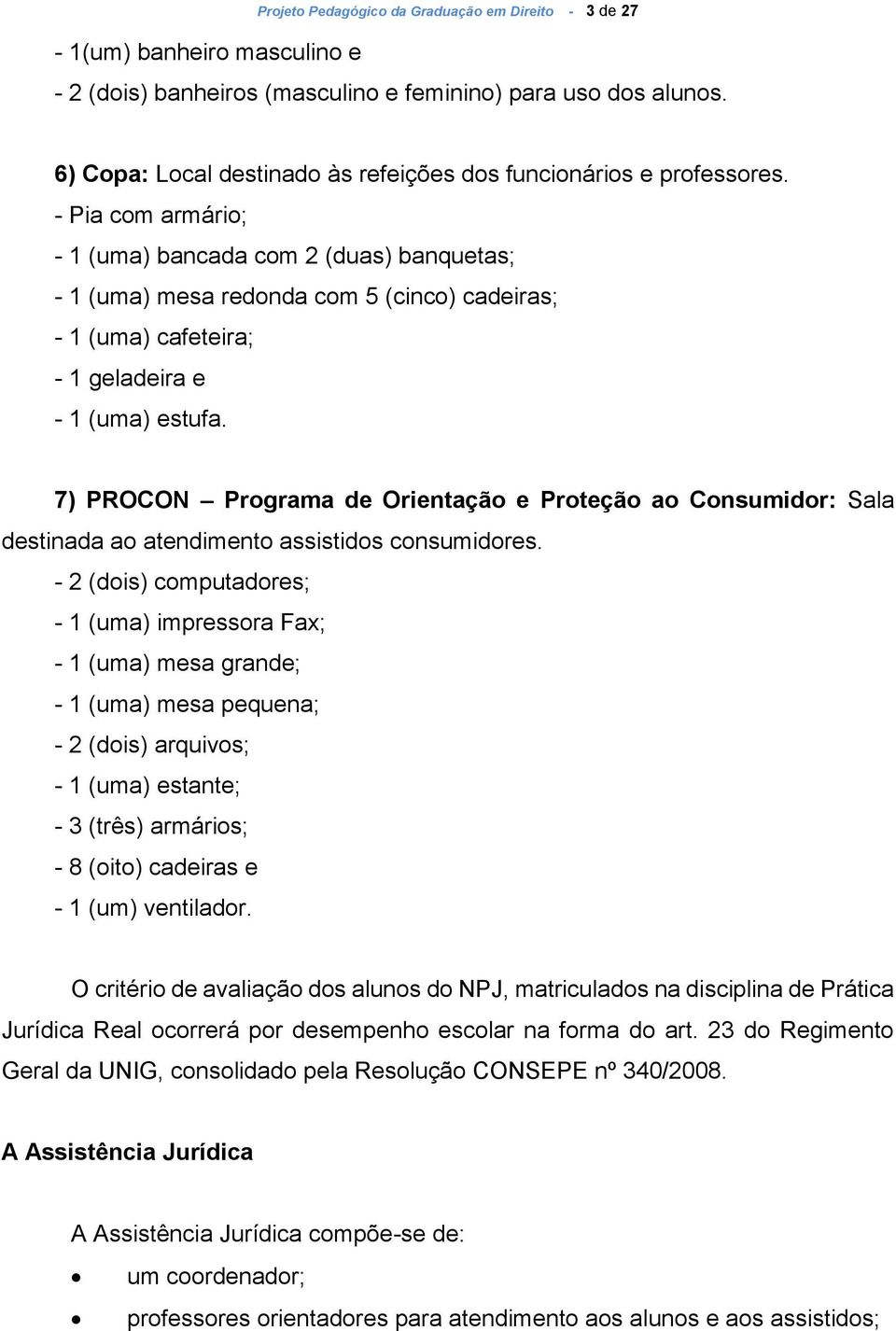 - Pia com armário; - 1 (uma) bancada com 2 (duas) banquetas; - 1 (uma) mesa redonda com 5 (cinco) cadeiras; - 1 (uma) cafeteira; - 1 geladeira e - 1 (uma) estufa.