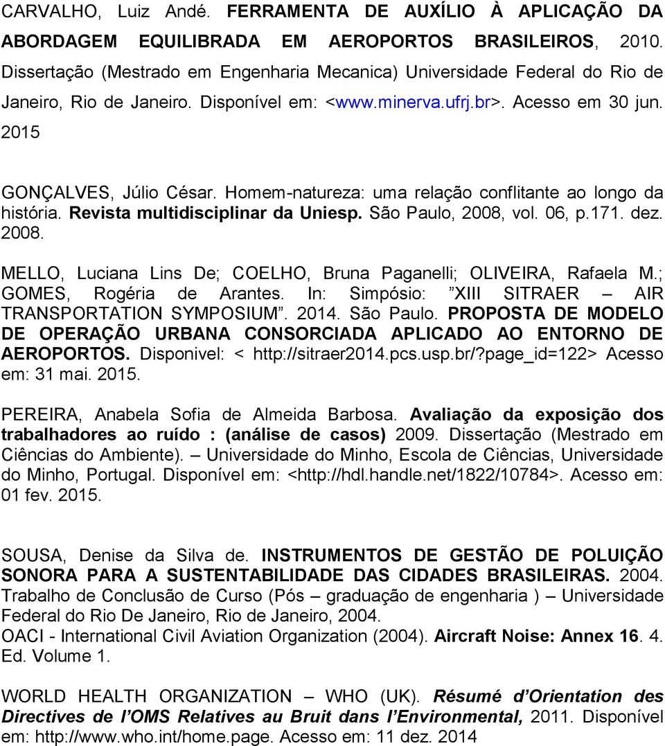 Homem-natureza: uma relação conflitante ao longo da história. Revista multidisciplinar da Uniesp. São Paulo, 2008, vol. 06, p.171. dez. 2008. MELLO, Luciana Lins De; COELHO, Bruna Paganelli; OLIVEIRA, Rafaela M.