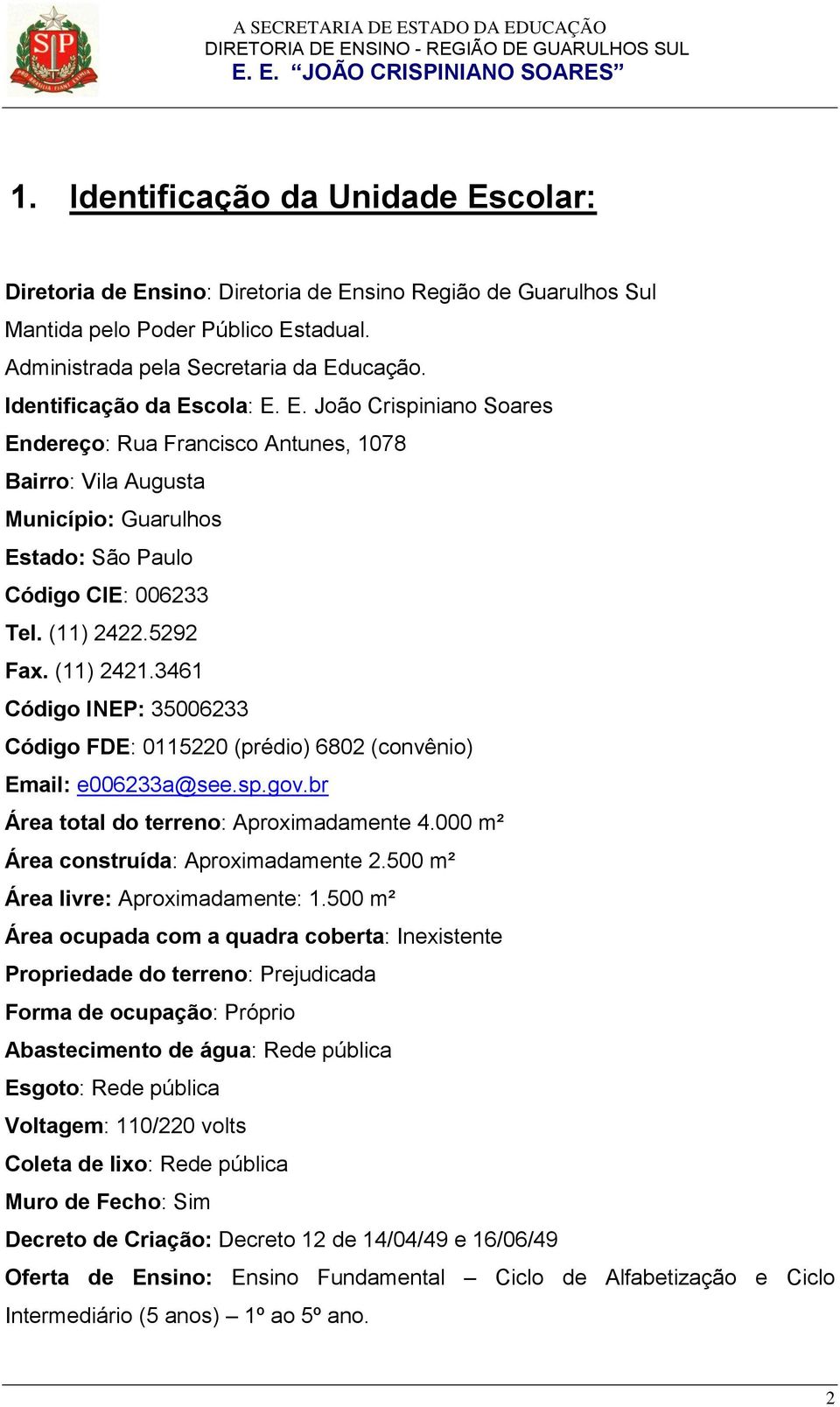 (11) 2421.3461 Código INEP: 35006233 Código FDE: 0115220 (prédio) 6802 (convênio) Email: e006233a@see.sp.gov.br Área total do terreno: Aproimadamente 4.000 m² Área construída: Aproimadamente 2.