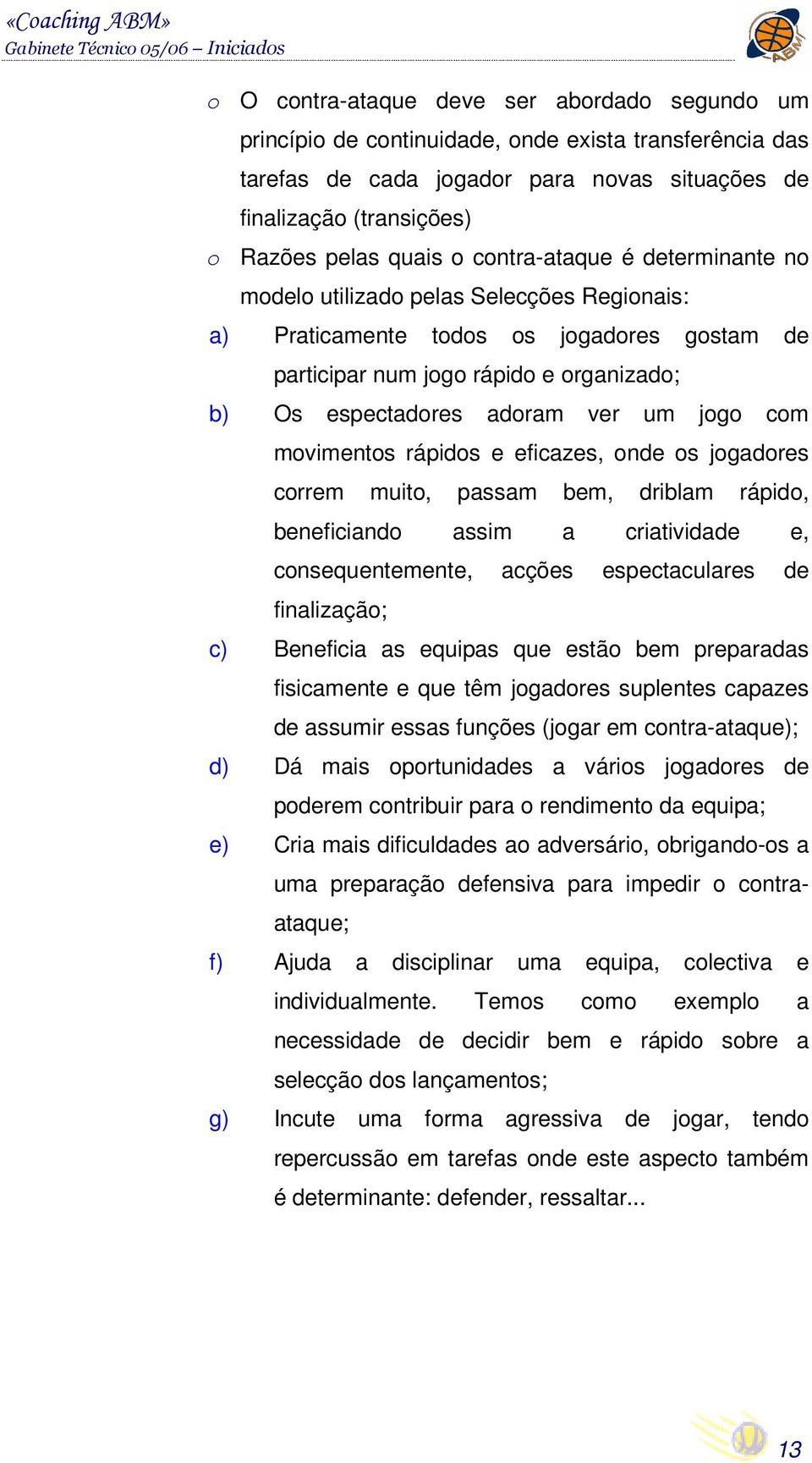 b) Os espectadores adoram ver um jogo com movimentos rápidos e eficazes, onde os jogadores correm muito, passam bem, driblam rápido, beneficiando assim a criatividade e, consequentemente, acções