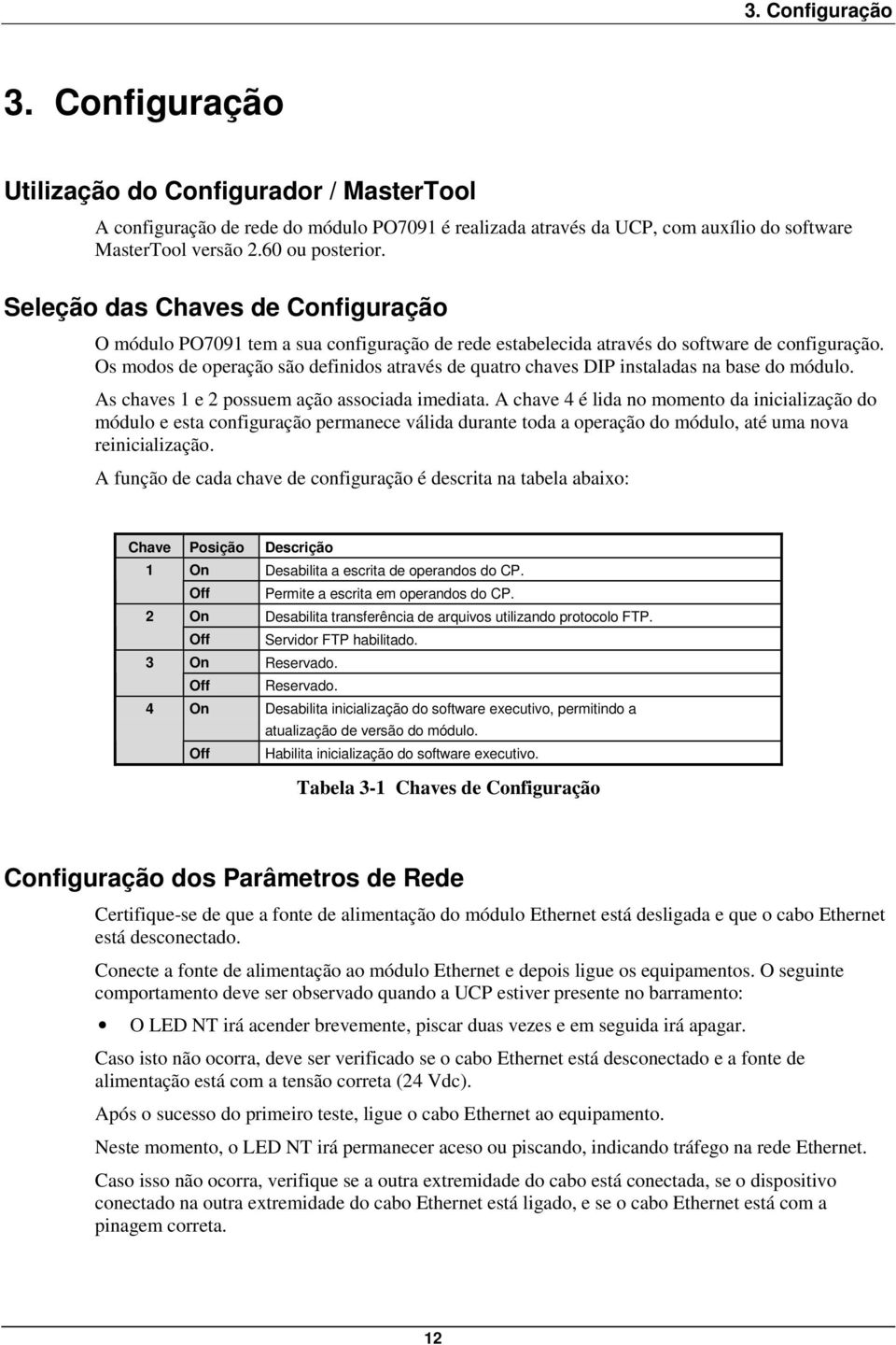 Os modos de operação são definidos através de quatro chaves DIP instaladas na base do módulo. As chaves 1 e 2 possuem ação associada imediata.