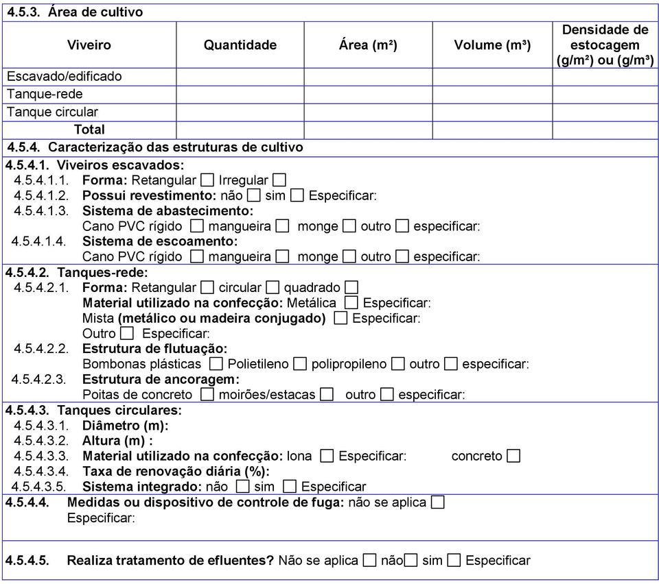 5.4.2. Tanques-rede: 4.5.4.2.1. Forma: Retangular circular quadrado Material utilizado na confecção: Metálica Especificar: Mista (metálico ou madeira conjugado) Especificar: Outro Especificar: 4.5.4.2.2. Estrutura de flutuação: Bombonas plásticas Polietileno polipropileno outro especificar: 4.