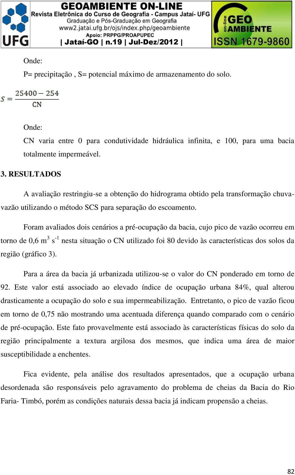 RESULTADOS A avaliação restringiu-se a obtenção do hidrograma obtido pela transformação chuvavazão utilizando o método SCS para separação do escoamento.