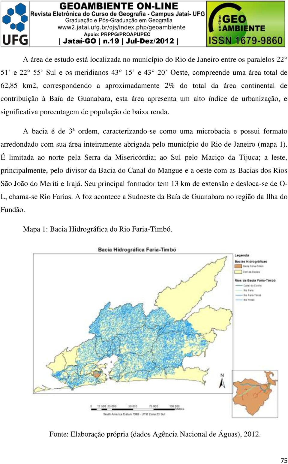 A bacia é de 3ª ordem, caracterizando-se como uma microbacia e possui formato arredondado com sua área inteiramente abrigada pelo município do Rio de Janeiro (mapa 1).