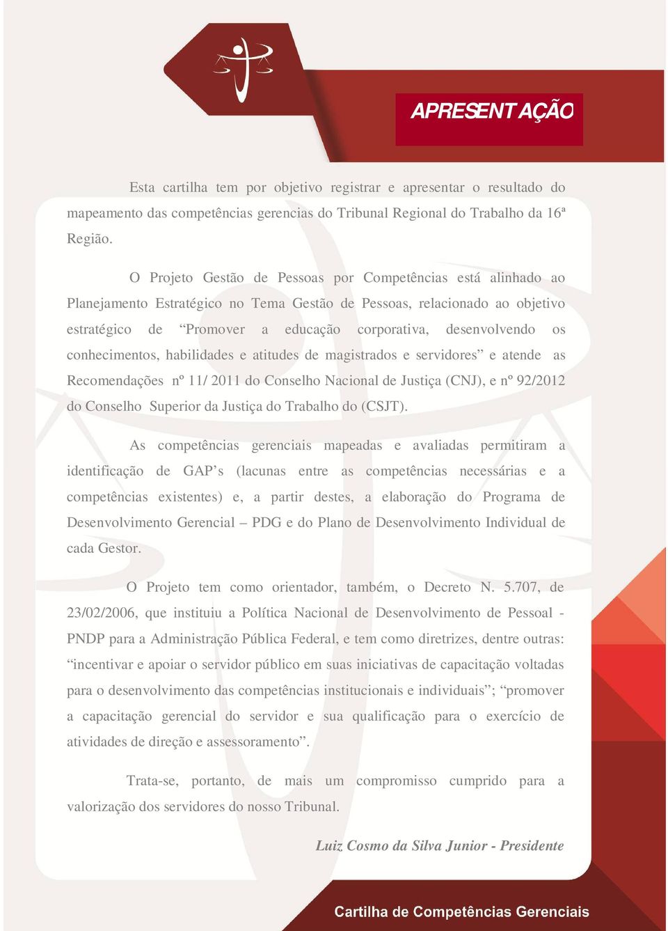 os conhecimentos, habilidades e atitudes de magistrados e servidores e atende as Recomendações nº 11/ 2011 do Conselho Nacional de Justiça (CNJ), e nº 92/2012 do Conselho Superior da Justiça do