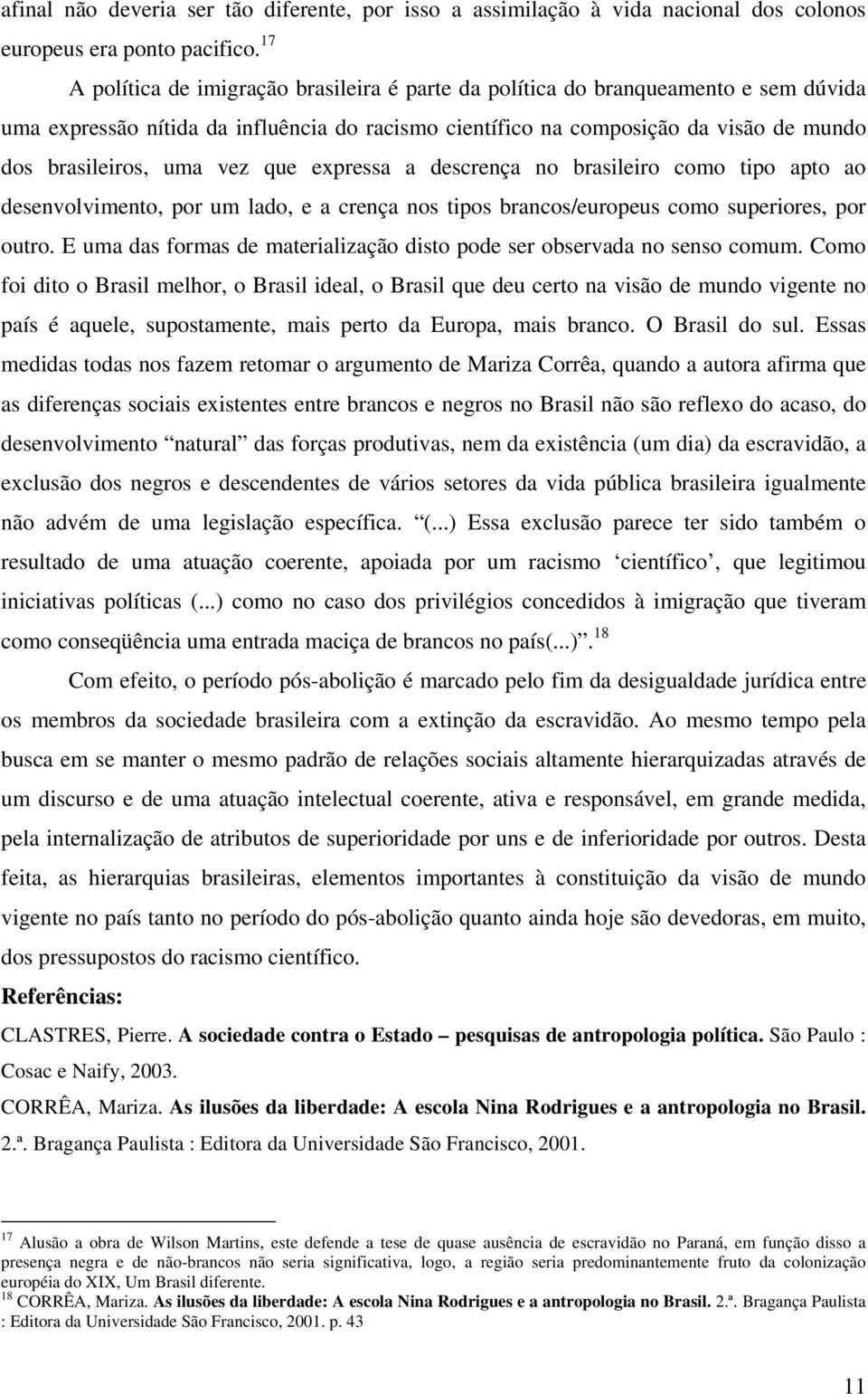 vez que expressa a descrença no brasileiro como tipo apto ao desenvolvimento, por um lado, e a crença nos tipos brancos/europeus como superiores, por outro.