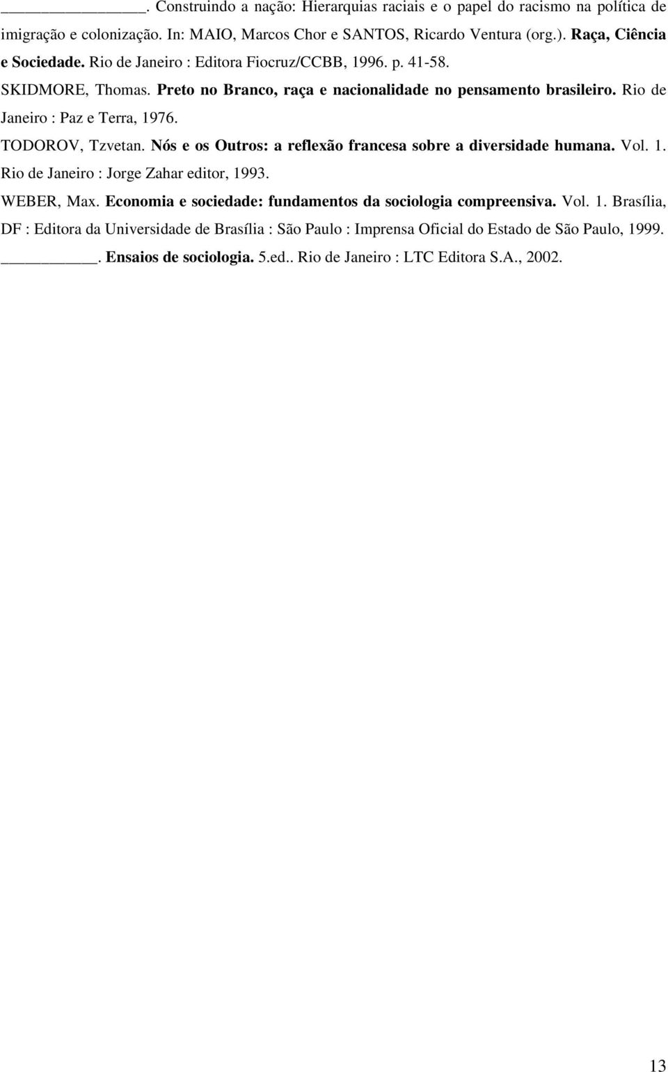 Nós e os Outros: a reflexão francesa sobre a diversidade humana. Vol. 1. Rio de Janeiro : Jorge Zahar editor, 1993. WEBER, Max. Economia e sociedade: fundamentos da sociologia compreensiva.