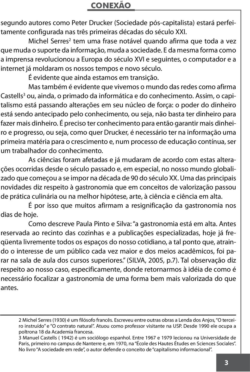 E da mesma forma como a imprensa revolucionou a Europa do século XVI e seguintes, o computador e a internet já moldaram os nossos tempos e novo século. É evidente que ainda estamos em transição.