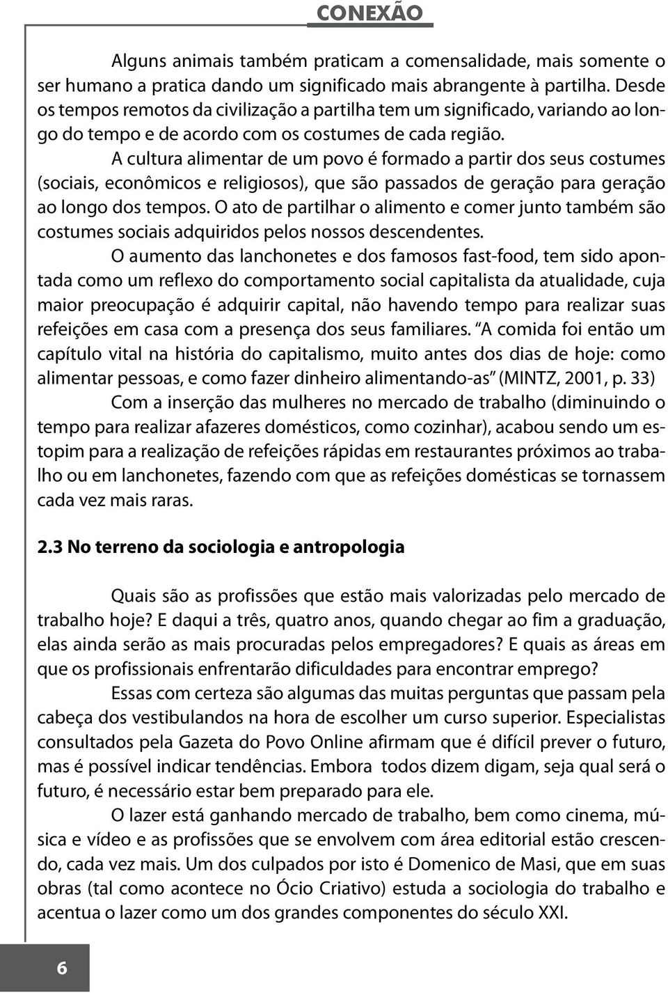 A cultura alimentar de um povo é formado a partir dos seus costumes (sociais, econômicos e religiosos), que são passados de geração para geração ao longo dos tempos.