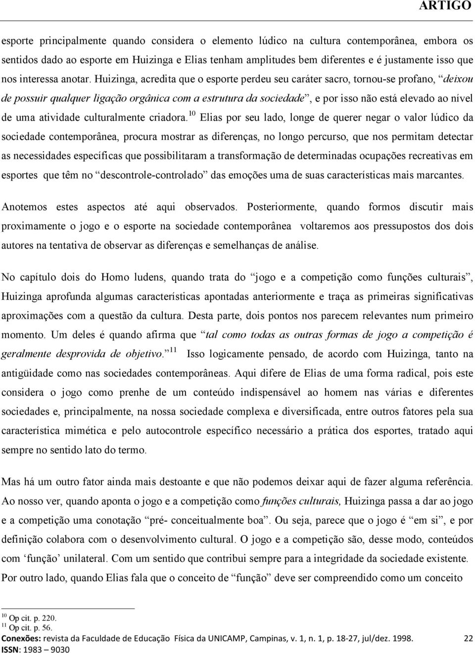 Huizinga, acredita que o esporte perdeu seu caráter sacro, tornou-se profano, deixou de possuir qualquer ligação orgânica com a estrutura da sociedade, e por isso não está elevado ao nível de uma