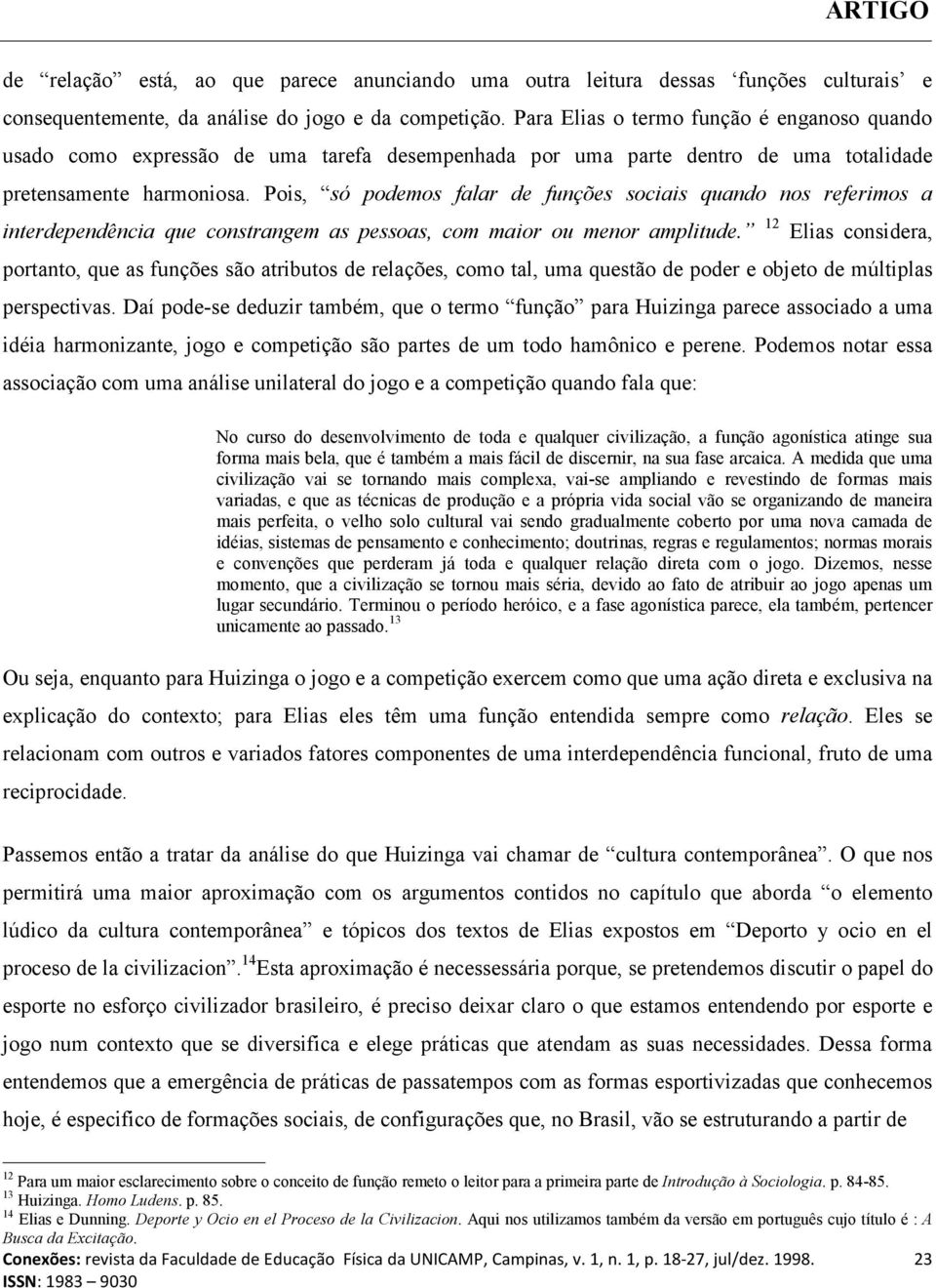 Pois, só podemos falar de funções sociais quando nos referimos a interdependência que constrangem as pessoas, com maior ou menor amplitude.