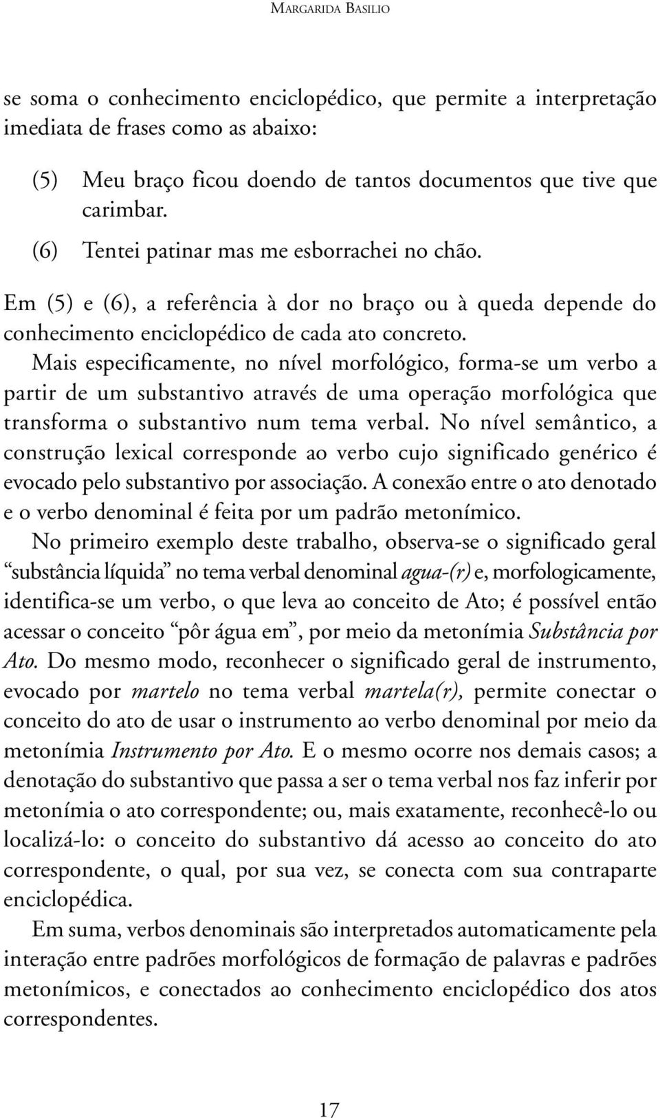 Mais especificamente, no nível morfológico, forma-se um verbo a partir de um substantivo através de uma operação morfológica que transforma o substantivo num tema verbal.