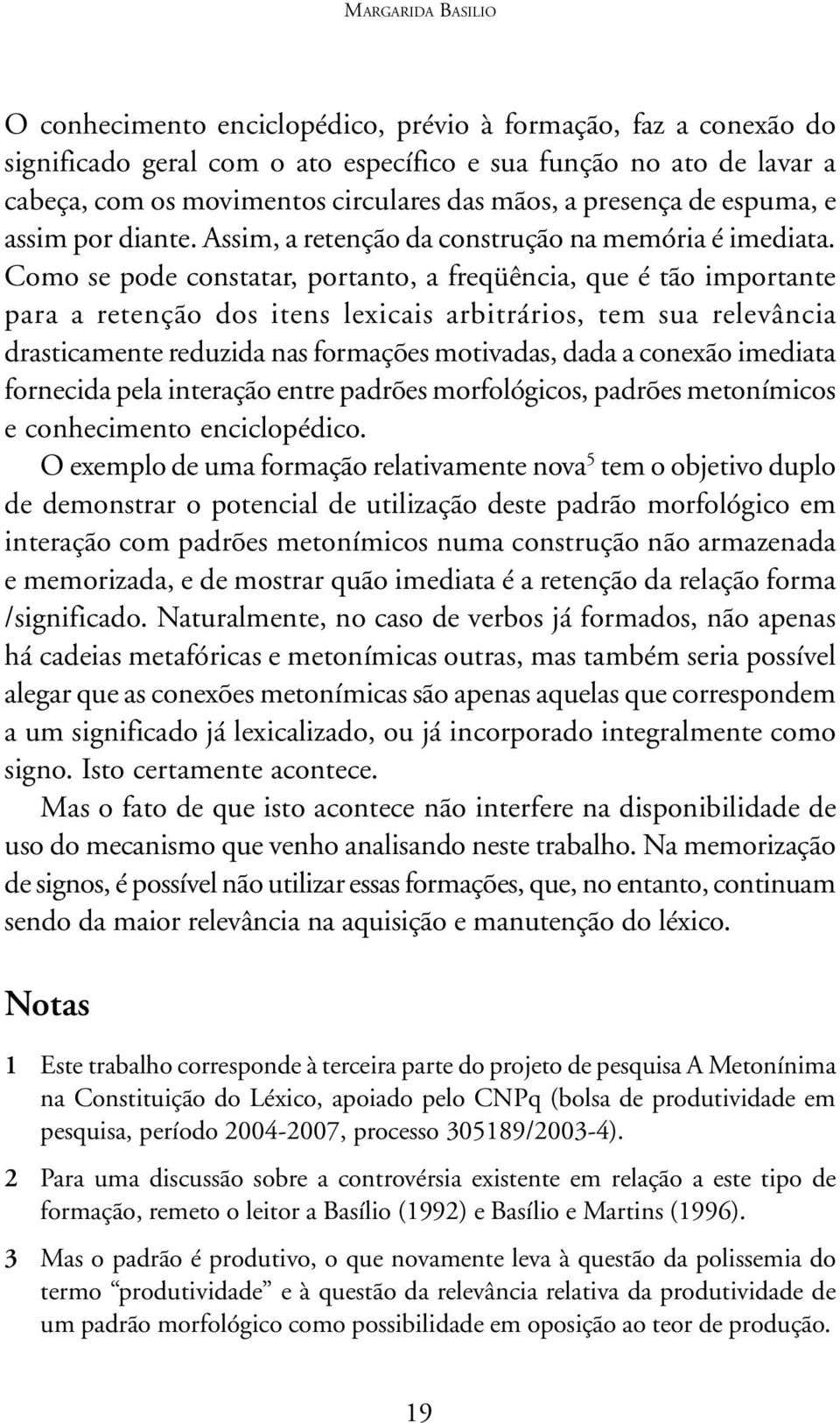 Como se pode constatar, portanto, a freqüência, que é tão importante para a retenção dos itens lexicais arbitrários, tem sua relevância drasticamente reduzida nas formações motivadas, dada a conexão