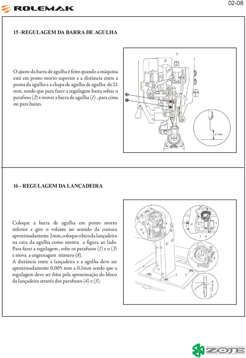 16 - REGULAGEM DA LANÇADEIRA Coloque a barra de agulha em ponto morto inferior e gire o volante no sentido da costura aproximadamente 2mm, coloque o bico da lançadeira na cava da agulha como mostra a