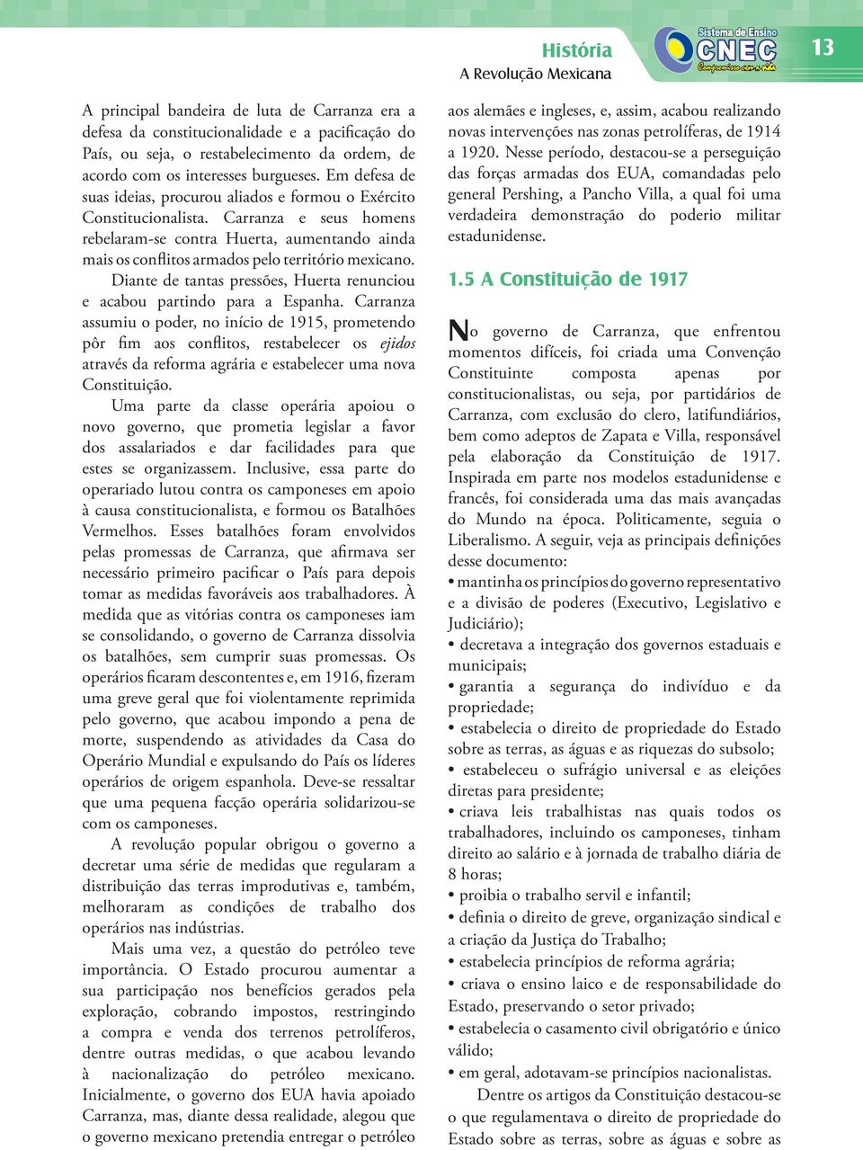 Carranza e seus homens rebelaram-se contra Huerta, aumentando ainda mais os conflitos armados pelo território mexicano. Diante de tantas pressões, Huerta renunciou e acabou partindo para a Espanha.